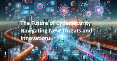 The Future of Cybersecurity: Navigating New Threats and Innovations